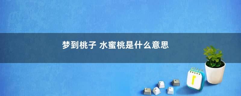 梦到桃子 水蜜桃是什么意思